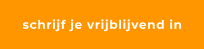 schrijf je vrijblijvend in