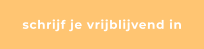 schrijf je vrijblijvend in