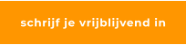 schrijf je vrijblijvend in