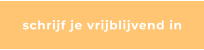 schrijf je vrijblijvend in