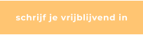 schrijf je vrijblijvend in